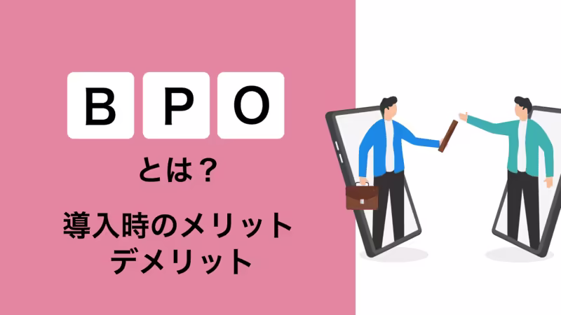 BPOとは? 導入時のメリットとデメリットを解説!